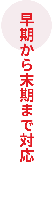 早期から末期まで対応