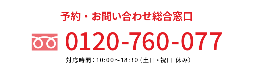 予約・お問い合わせ総合窓口 TEL：0120-760-077（対応時間：平日10:00〜18:30 土日・祝日 休み）