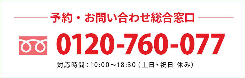 予約・お問い合わせ総合窓口 TEL：0120-760-077（対応時間：平日10:00〜18:30 土日・祝日 休み）