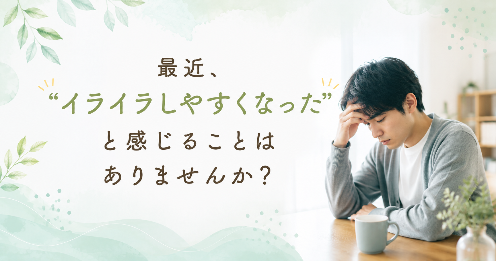 最近、“イライラしやすくなった”と感じることはありませんか？