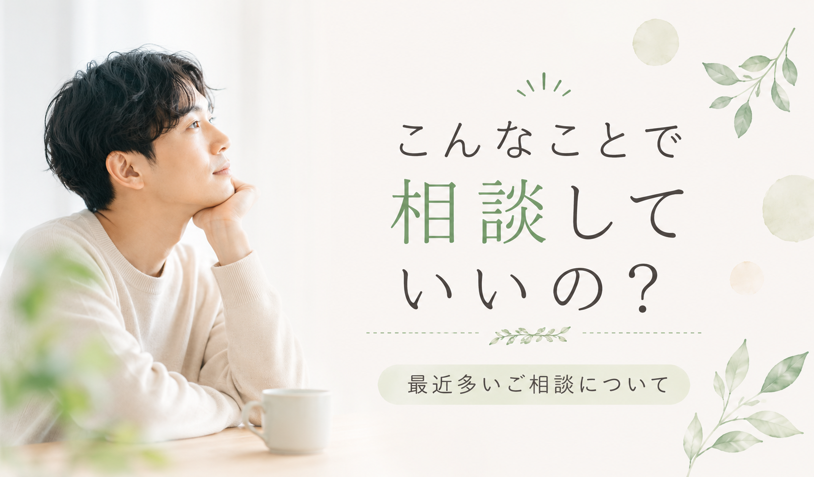 こんなことで相談していいの？最近多いご相談について